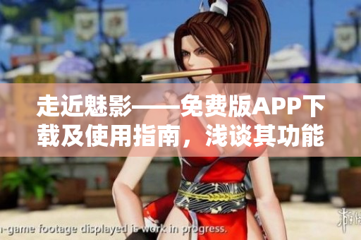 走近魅影——免費(fèi)版APP下載及使用指南，淺談其功能與特色。