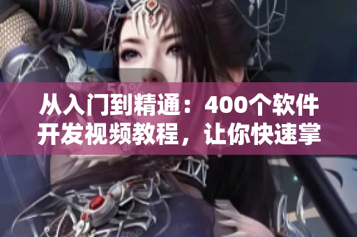 從入門到精通：400個軟件開發(fā)視頻教程，讓你快速掌握技能！