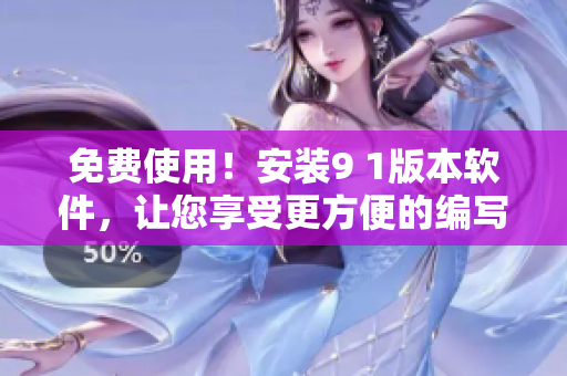 免費(fèi)使用！安裝9 1版本軟件，讓您享受更方便的編寫(xiě)體驗(yàn)