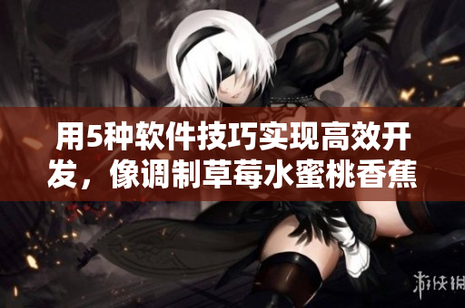 用5種軟件技巧實(shí)現(xiàn)高效開發(fā)，像調(diào)制草莓水蜜桃香蕉甜橙芒果一樣輕松