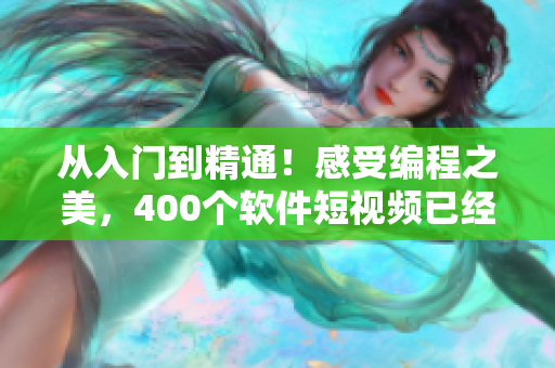 從入門到精通！感受編程之美，400個(gè)軟件短視頻已經(jīng)備好！