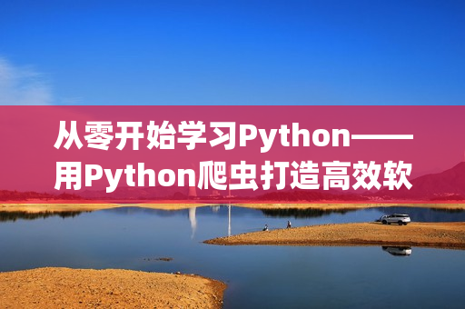 從零開始學(xué)習(xí)Python——用Python爬蟲打造高效軟件編寫學(xué)習(xí)計劃