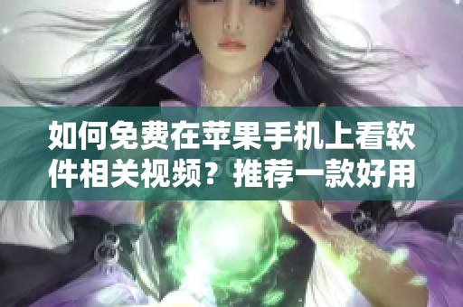 如何免費(fèi)在蘋(píng)果手機(jī)上看軟件相關(guān)視頻？推薦一款好用的APP!