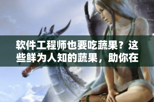 軟件工程師也要吃蔬果？這些鮮為人知的蔬果，助你在編程路上不失修養(yǎng)