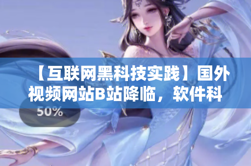 【互聯(lián)網(wǎng)黑科技實(shí)踐】國外視頻網(wǎng)站B站降臨，軟件科技文化探索！