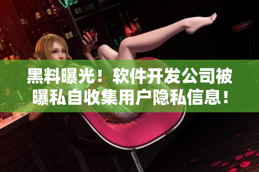 黑料曝光！軟件開發(fā)公司被曝私自收集用戶隱私信息！