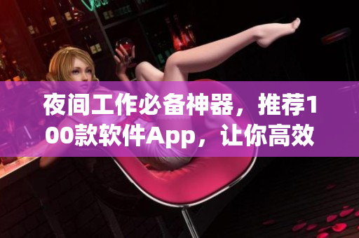 夜間工作必備神器，推薦100款軟件App，讓你高效編寫代碼，提升生產(chǎn)力!