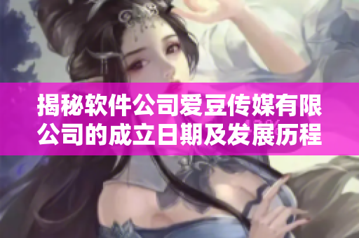 揭秘軟件公司愛豆傳媒有限公司的成立日期及發(fā)展歷程