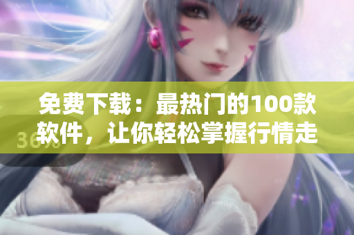 免費(fèi)下載：最熱門的100款軟件，讓你輕松掌握行情走勢(shì)