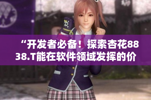 “開發(fā)者必備！探索杏花8838.T能在軟件領域發(fā)揮的價值”