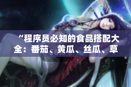 “程序員必知的食品搭配大全：番茄、黃瓜、絲瓜、草莓和秋葵”