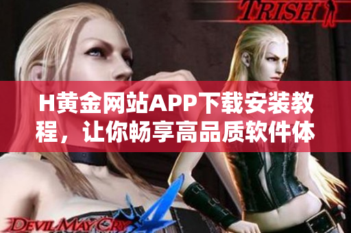 H黃金網(wǎng)站APP下載安裝教程，讓你暢享高品質(zhì)軟件體驗(yàn)