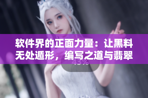 軟件界的正面力量：讓黑料無(wú)處遁形，編寫(xiě)之道與翡翠手鐲相似
