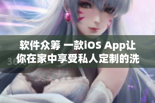 軟件眾籌 一款iOS App讓你在家中享受私人定制的洗浴體驗