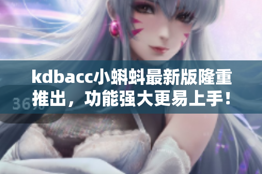 kdbacc小蝌蚪最新版隆重推出，功能強大更易上手！