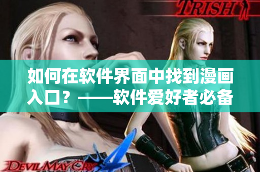 如何在軟件界面中找到漫畫入口？——軟件愛好者必備技能！