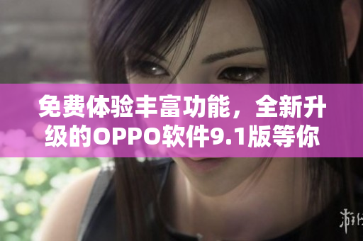 免費(fèi)體驗(yàn)豐富功能，全新升級的OPPO軟件9.1版等你來試用！