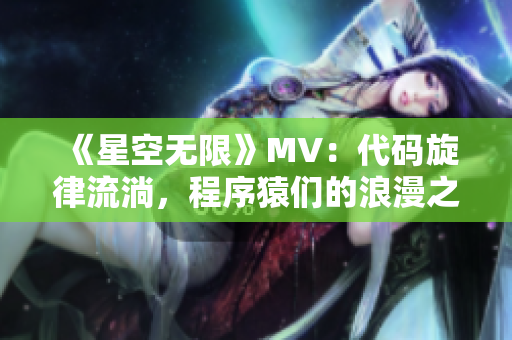 《星空無(wú)限》MV：代碼旋律流淌，程序猿們的浪漫之選！