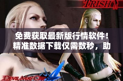 免費(fèi)獲取最新版行情軟件!精準(zhǔn)數(shù)據(jù)下載僅需數(shù)秒,助力投資決策 免費(fèi)獲取最新版行情軟件!精準(zhǔn)數(shù)據(jù)下載僅需數(shù)秒,助力投資決策