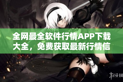 全網(wǎng)最全軟件行情APP下載大全，免費獲取最新行情信息