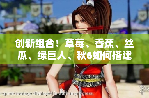 創(chuàng)新組合！草莓、香蕉、絲瓜、綠巨人、秋6如何搭建高效軟件開發(fā)體系