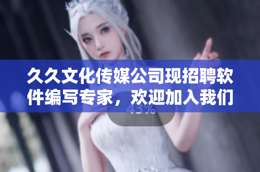 久久文化傳媒公司現(xiàn)招聘軟件編寫專家，歡迎加入我們成為軟件行業(yè)的引領者!