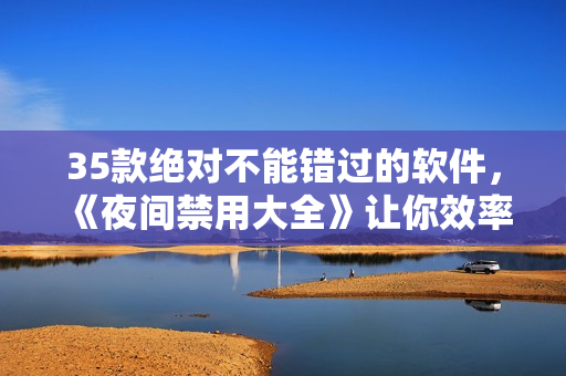 35款絕對不能錯過的軟件，《夜間禁用大全》讓你效率倍增！