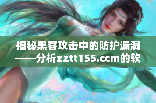 揭秘黑客攻擊中的防護(hù)漏洞——分析zztt155.ccm的軟件安全問(wèn)題