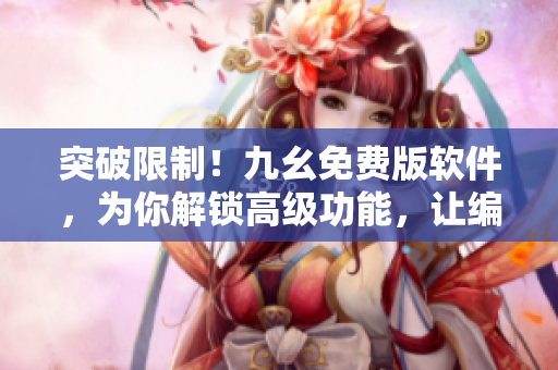 突破限制！九幺免費(fèi)版軟件，為你解鎖高級(jí)功能，讓編程更得心應(yīng)手