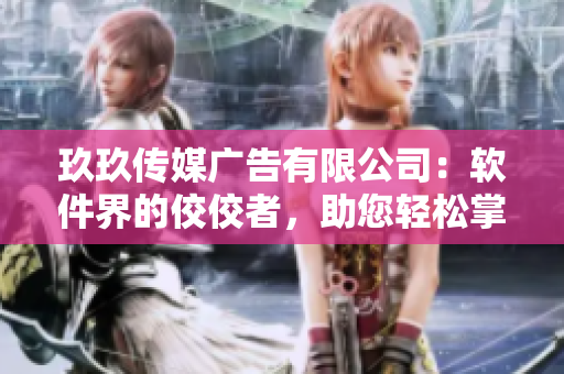 玖玖傳媒廣告有限公司：軟件界的佼佼者，助您輕松掌握最新科技趨勢！