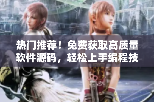 熱門推薦！免費(fèi)獲取高質(zhì)量軟件源碼，輕松上手編程技巧分享