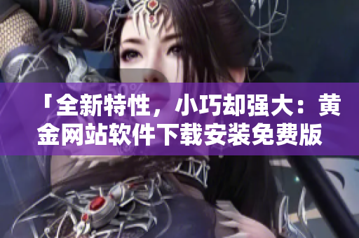 「全新特性，小巧卻強大：黃金網(wǎng)站軟件下載安裝免費版」