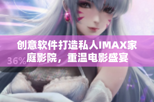 創(chuàng)意軟件打造私人IMAX家庭影院，重溫電影盛宴