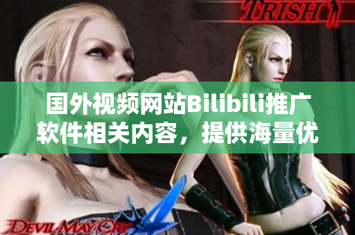 國(guó)外視頻網(wǎng)站Bilibili推廣軟件相關(guān)內(nèi)容，提供海量?jī)?yōu)質(zhì)資源