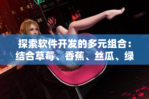 探索軟件開發(fā)的多元組合:結(jié)合草莓、香蕉、絲瓜、綠巨人和秋天的思考 探索軟件開發(fā)的多元組合:結(jié)合草莓、香蕉、絲瓜、綠巨人和秋天的思考