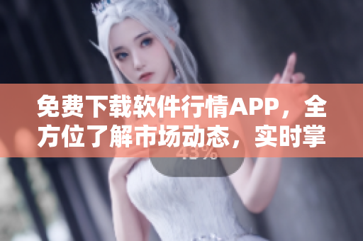 免費(fèi)下載軟件行情APP，全方位了解市場(chǎng)動(dòng)態(tài)，實(shí)時(shí)掌握股市走勢(shì)