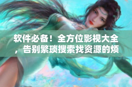 軟件必備！全方位影視大全，告別繁瑣搜索找資源的煩惱