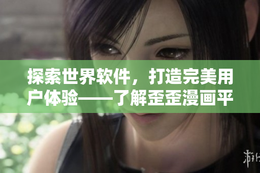 探索世界軟件，打造完美用戶體驗(yàn)——了解歪歪漫畫平臺(tái)的技術(shù)創(chuàng)新與應(yīng)用
