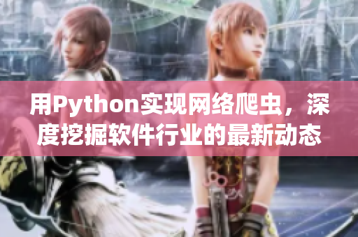 用Python實(shí)現(xiàn)網(wǎng)絡(luò)爬蟲，深度挖掘軟件行業(yè)的最新動(dòng)態(tài)