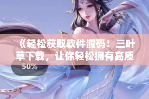 《輕松獲取軟件源碼！三葉草下載，讓你輕松擁有高質量軟件源碼》