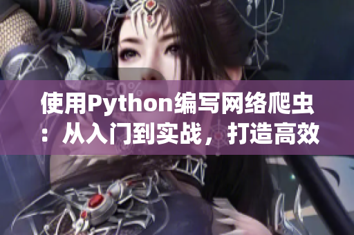 使用Python編寫網(wǎng)絡(luò)爬蟲：從入門到實(shí)戰(zhàn)，打造高效吸睛軟件內(nèi)容。