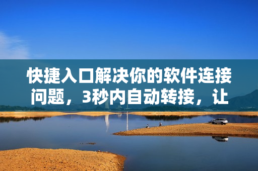 快捷入口解決你的軟件連接問題，3秒內(nèi)自動(dòng)轉(zhuǎn)接，讓你的上網(wǎng)體驗(yàn)更佳！