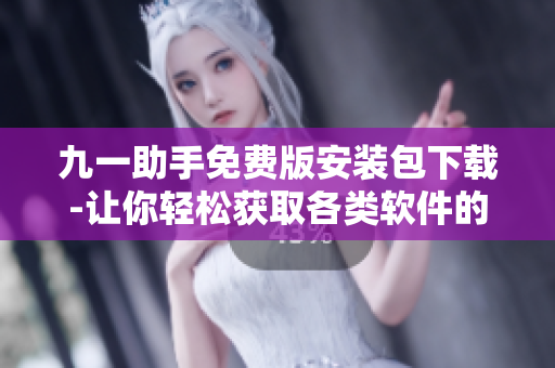 九一助手免費(fèi)版安裝包下載-讓你輕松獲取各類軟件的一站式解決方案！