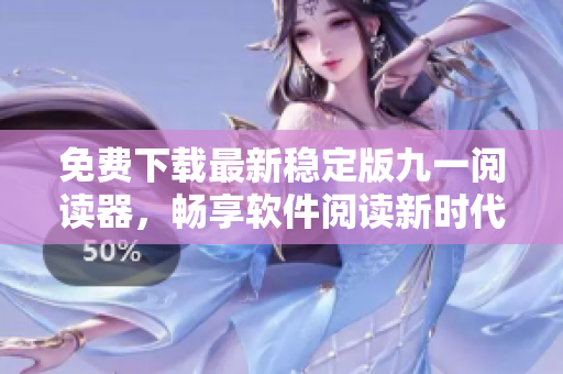 免費(fèi)下載最新穩(wěn)定版九一閱讀器，暢享軟件閱讀新時(shí)代