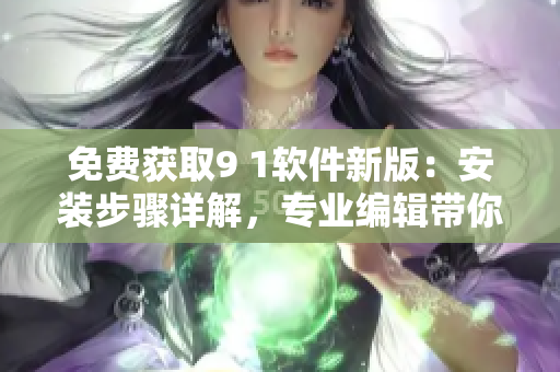免費獲取9 1軟件新版:安裝步驟詳解,專業(yè)編輯帶你輕松上手 免費獲取9 1軟件新版:安裝步驟詳解,專業(yè)編輯帶你輕松上手