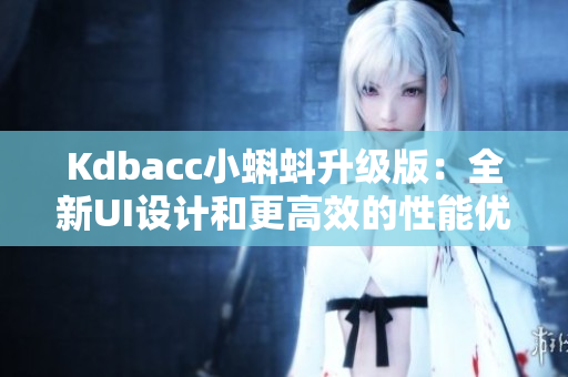 Kdbacc小蝌蚪升級(jí)版:全新UI設(shè)計(jì)和更高效的性能優(yōu)化 Kdbacc小蝌蚪升級(jí)版:全新UI設(shè)計(jì)和更高效的性能優(yōu)化