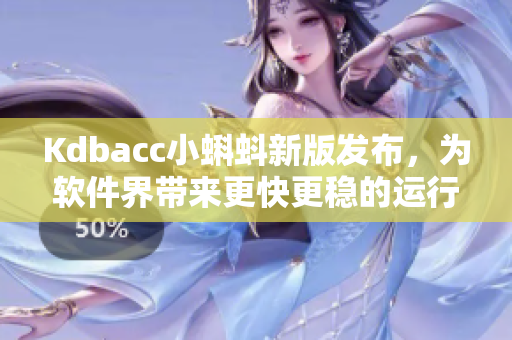 Kdbacc小蝌蚪新版發(fā)布，為軟件界帶來更快更穩(wěn)的運行體驗！