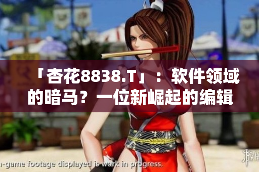 「杏花8838.T」：軟件領(lǐng)域的暗馬？一位新崛起的編輯之眼。
