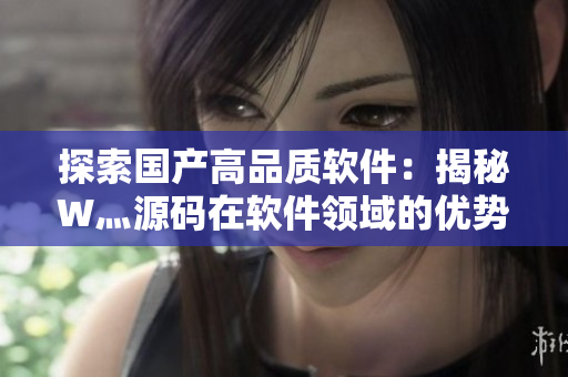 探索國產(chǎn)高品質(zhì)軟件：揭秘W灬源碼在軟件領(lǐng)域的優(yōu)勢(shì)與應(yīng)用