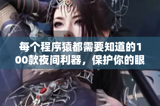 每個程序猿都需要知道的100款夜間利器，保護你的眼睛及提高工作效率